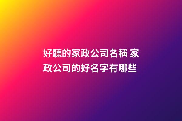 好聽的家政公司名稱 家政公司的好名字有哪些-第1張-公司起名-玄機派